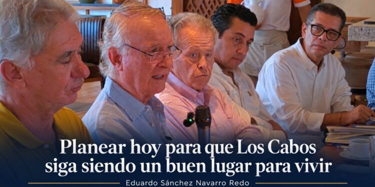 Planear hoy para que Los Cabos siga siendo un buen lugar para vivir: Eduardo Sánchez Navarro Redo